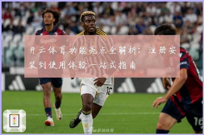 开云体育功能亮点全解析：注册安装到使用体验一站式指南