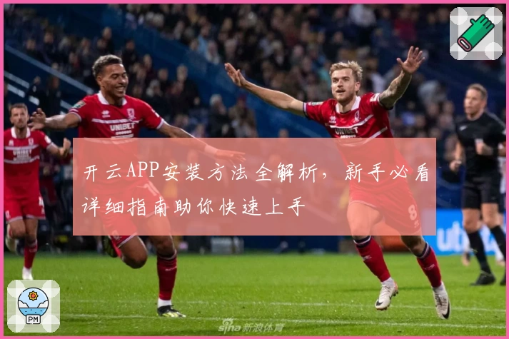 开云APP安装方法全解析,新手必看详细指南助你快速上手