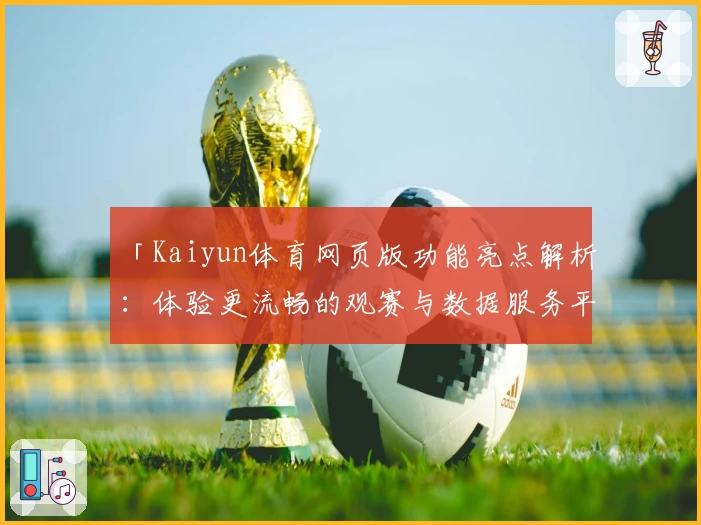 「Kaiyun体育网页版功能亮点解析:体验更流畅的观赛与数据服务平台」