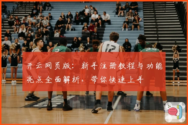 开云网页版：新手注册教程与功能亮点全面解析，带你快速上手