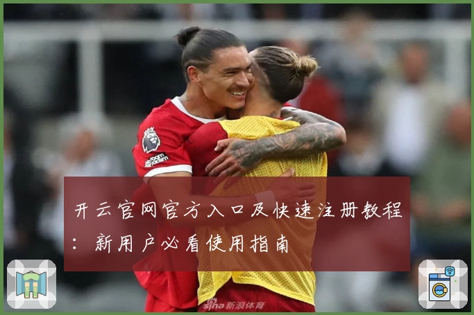 开云官网官方入口及快速注册教程:新用户必看使用指南