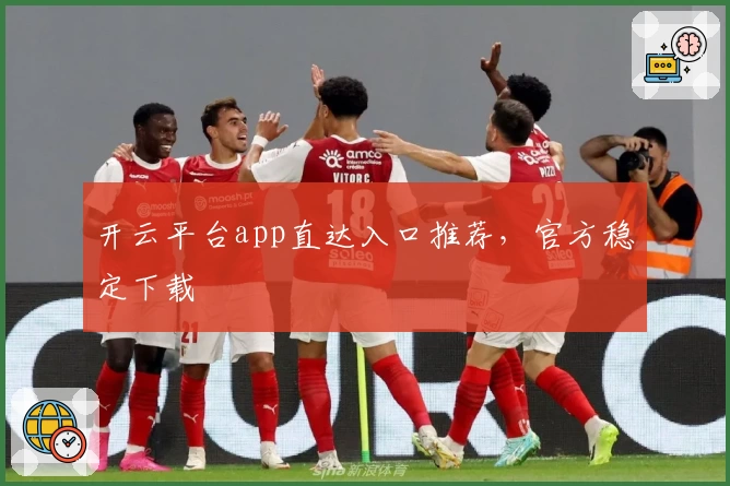 开云平台app直达入口推荐，官方稳定下载