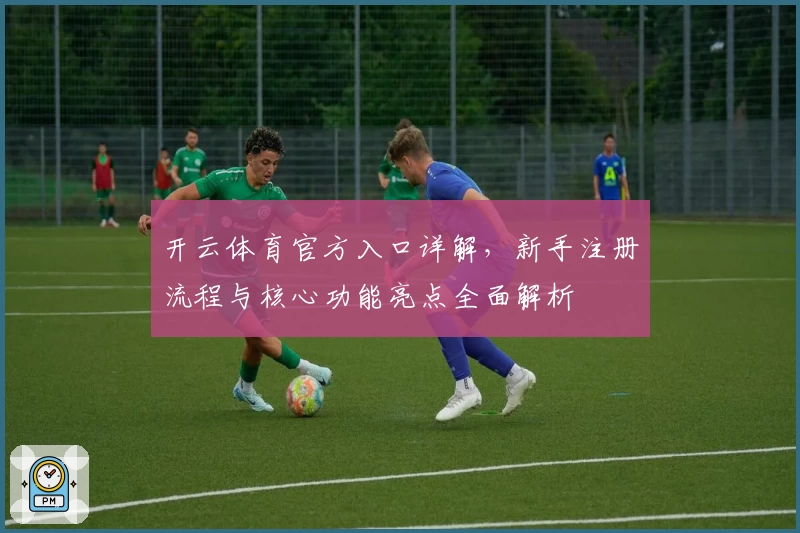 开云体育官方入口详解，新手注册流程与核心功能亮点全面解析