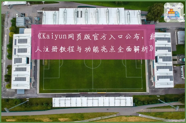 《Kaiyun网页版官方入口公布，新人注册教程与功能亮点全面解析》