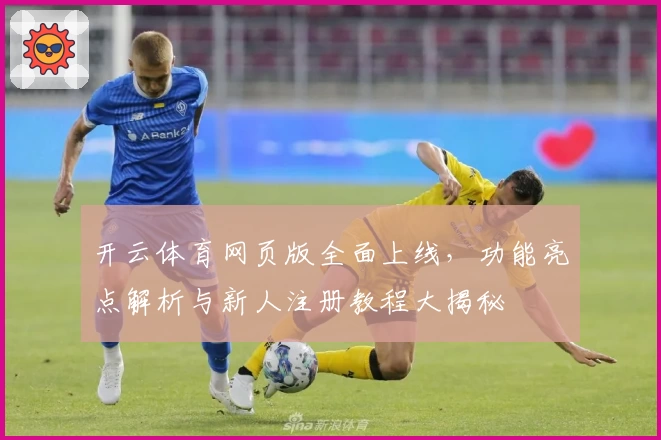 开云体育网页版全面上线,功能亮点解析与新人注册教程大揭秘