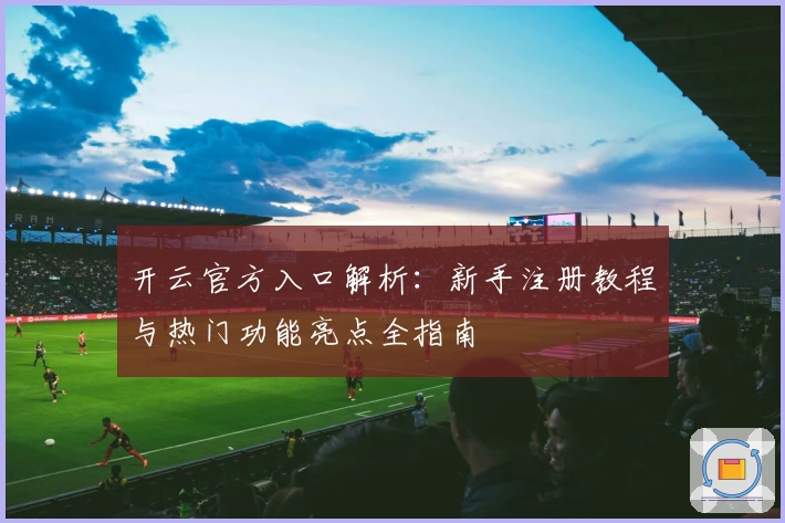 开云官方入口解析：新手注册教程与热门功能亮点全指南
