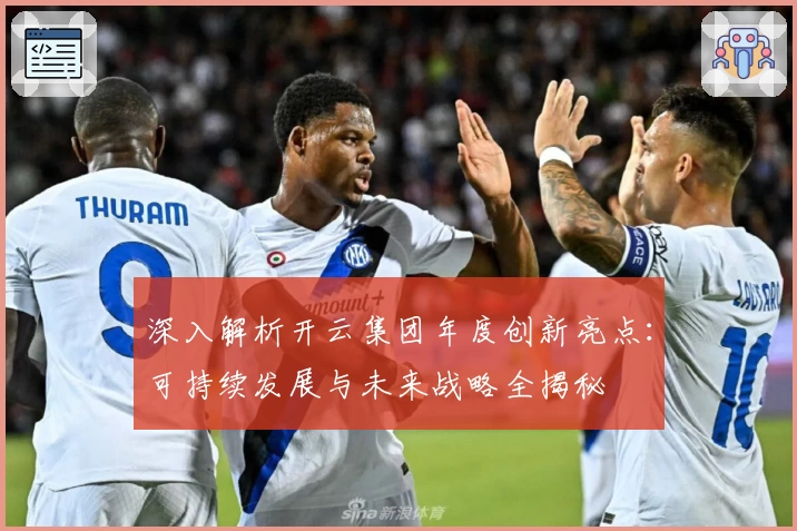 深入解析开云集团年度创新亮点：可持续发展与未来战略全揭秘