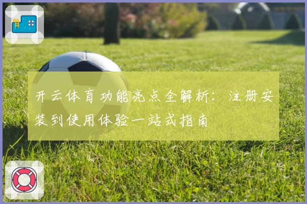 开云体育功能亮点全解析:注册安装到使用体验一站式指南