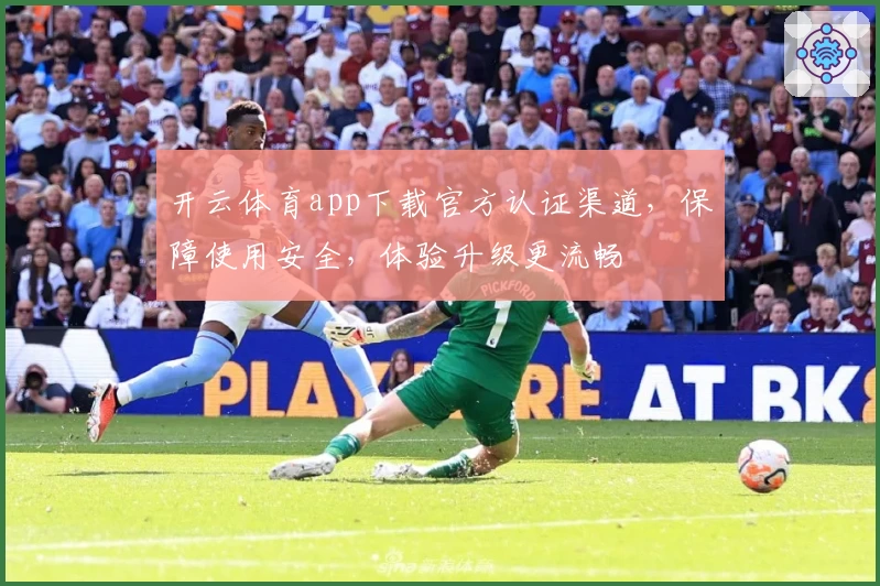 开云体育app下载官方认证渠道，保障使用安全，体验升级更流畅