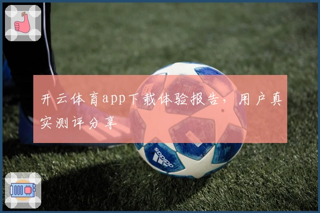 开云体育app下载体验报告,用户真实测评分享