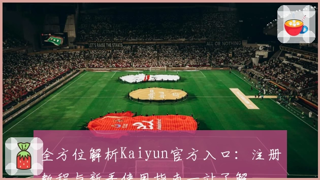 全方位解析Kaiyun官方入口:注册教程与新手使用指南一站了解