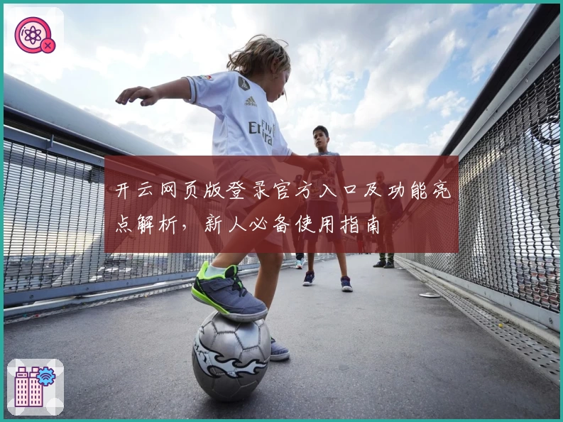 开云网页版登录官方入口及功能亮点解析，新人必备使用指南