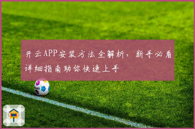 开云APP安装方法全解析，新手必看详细指南助你快速上手