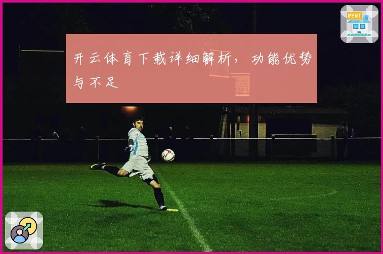 开云体育下载详细解析，功能优势与不足