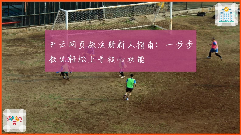 开云网页版注册新人指南:一步步教你轻松上手核心功能