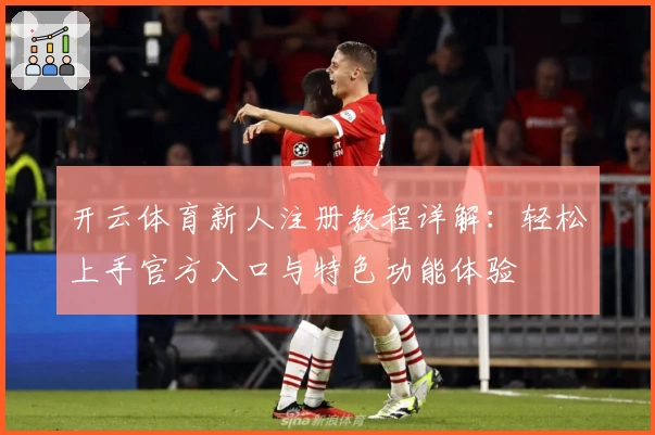 开云体育新人注册教程详解：轻松上手官方入口与特色功能体验