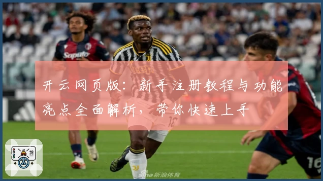 开云网页版：新手注册教程与功能亮点全面解析，带你快速上手