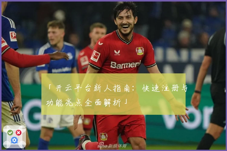 「开云平台新人指南：快速注册与功能亮点全面解析」