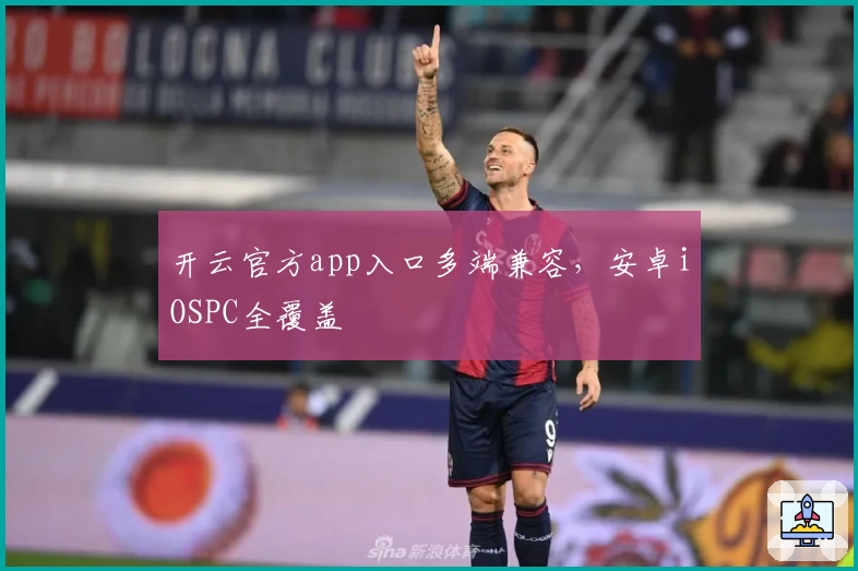 开云官方app入口多端兼容,安卓iOSPC全覆盖