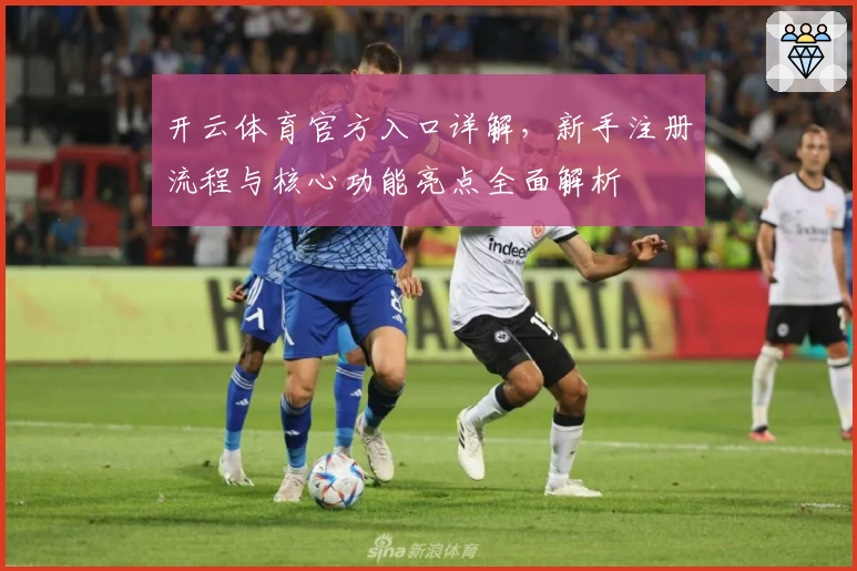 开云体育官方入口详解，新手注册流程与核心功能亮点全面解析