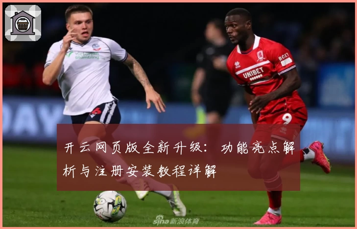 开云网页版全新升级：功能亮点解析与注册安装教程详解