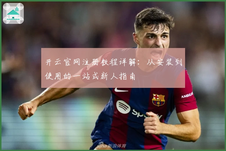 开云官网注册教程详解：从安装到使用的一站式新人指南