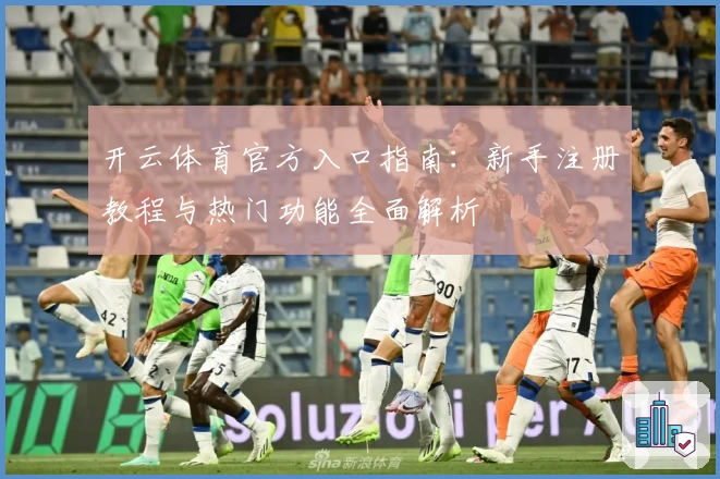 开云体育官方入口指南：新手注册教程与热门功能全面解析