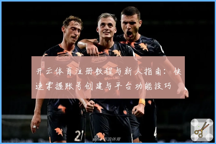 开云体育注册教程与新人指南：快速掌握账号创建与平台功能技巧
