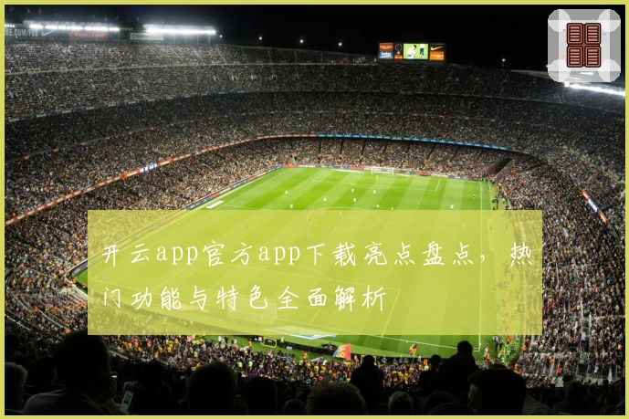 开云app官方app下载亮点盘点，热门功能与特色全面解析