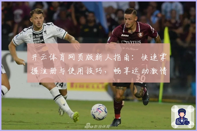 开云体育网页版新人指南：快速掌握注册与使用技巧，畅享运动激情