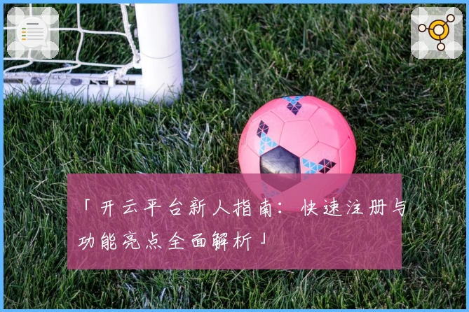「开云平台新人指南：快速注册与功能亮点全面解析」