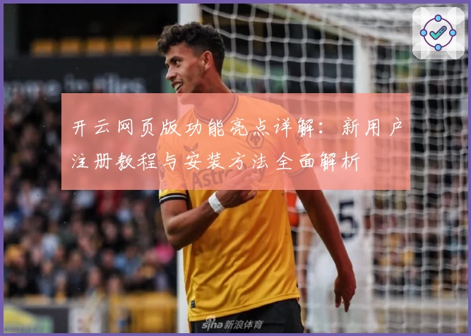 开云网页版功能亮点详解：新用户注册教程与安装方法全面解析