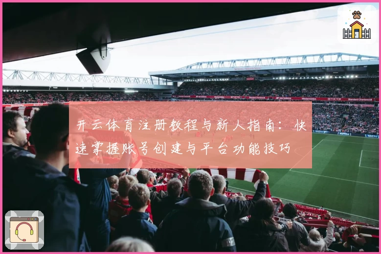 开云体育注册教程与新人指南：快速掌握账号创建与平台功能技巧