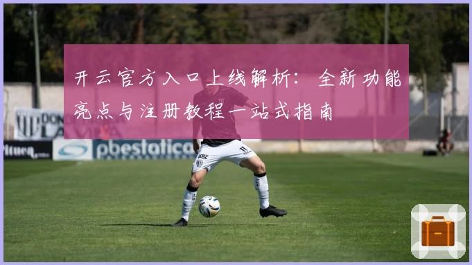 开云官方入口上线解析:全新功能亮点与注册教程一站式指南