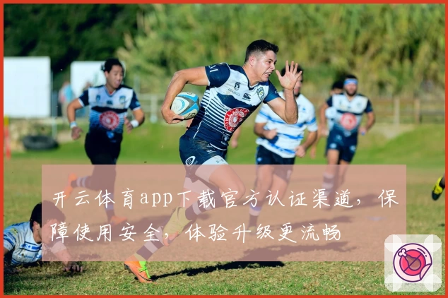 开云体育app下载官方认证渠道，保障使用安全，体验升级更流畅