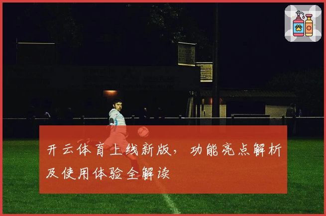 开云体育上线新版，功能亮点解析及使用体验全解读