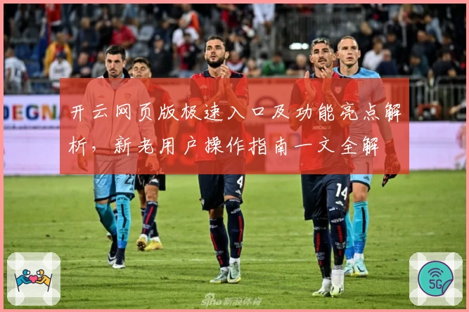 开云网页版极速入口及功能亮点解析，新老用户操作指南一文全解