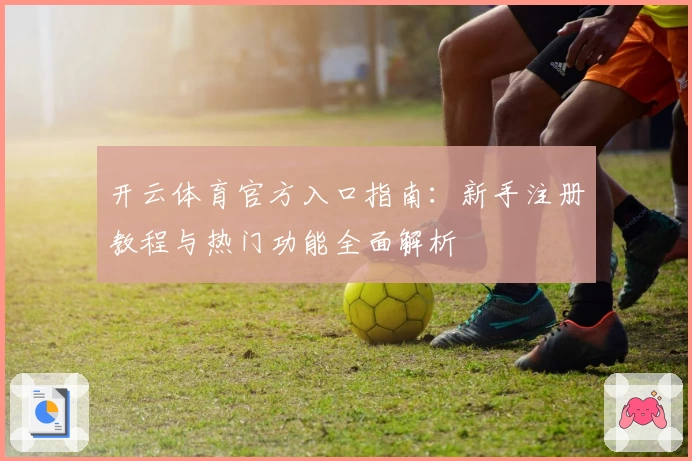 开云体育官方入口指南：新手注册教程与热门功能全面解析