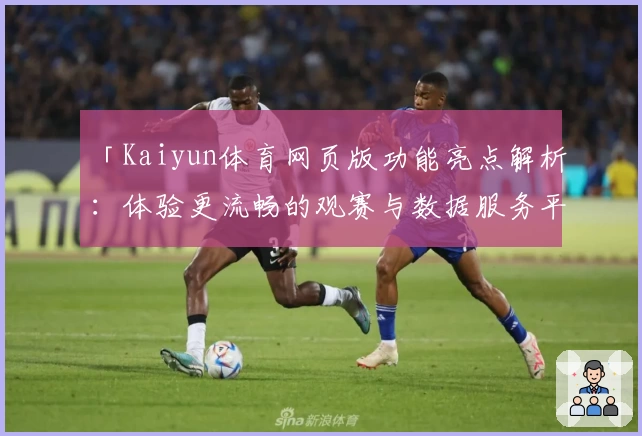 「Kaiyun体育网页版功能亮点解析：体验更流畅的观赛与数据服务平台」