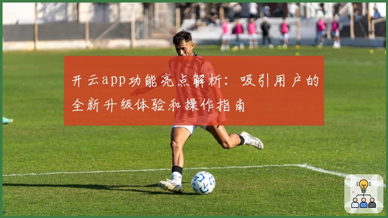 开云app功能亮点解析：吸引用户的全新升级体验和操作指南
