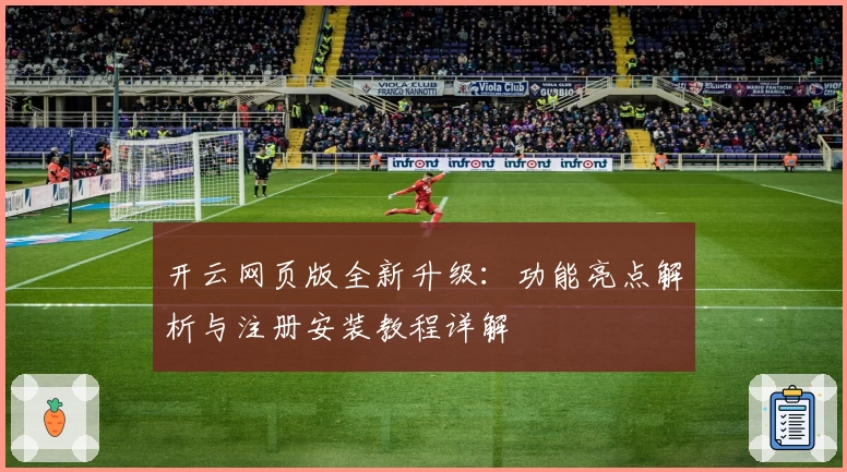开云网页版全新升级：功能亮点解析与注册安装教程详解