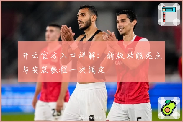 开云官方入口详解:新版功能亮点与安装教程一次搞定