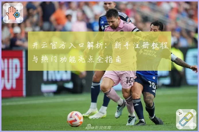 开云官方入口解析：新手注册教程与热门功能亮点全指南