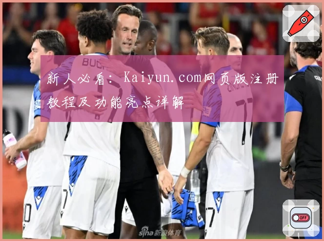 新人必看：Kaiyun.com网页版注册教程及功能亮点详解