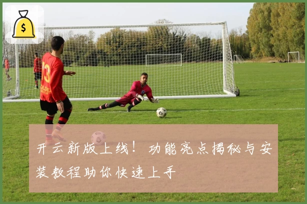 开云新版上线！功能亮点揭秘与安装教程助你快速上手