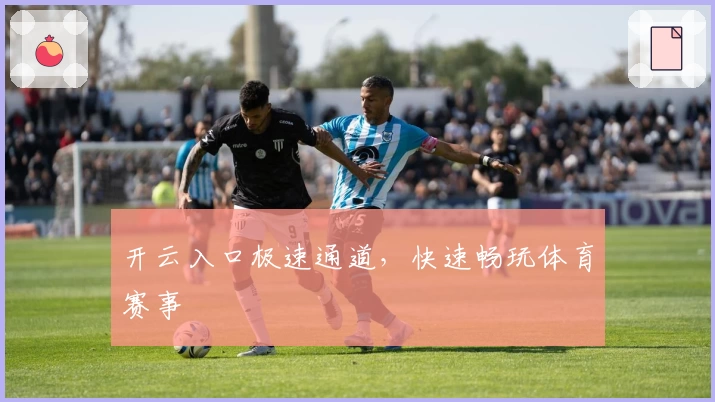 开云入口极速通道,快速畅玩体育赛事