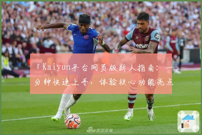 「Kaiyun平台网页版新人指南：一分钟快速上手，体验核心功能亮点」
