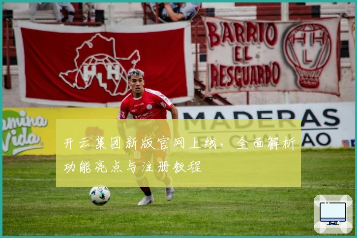 开云集团新版官网上线，全面解析功能亮点与注册教程
