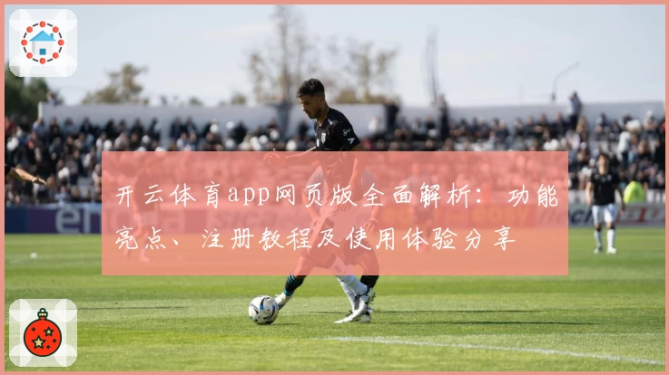 开云体育app网页版全面解析:功能亮点、注册教程及使用体验分享
