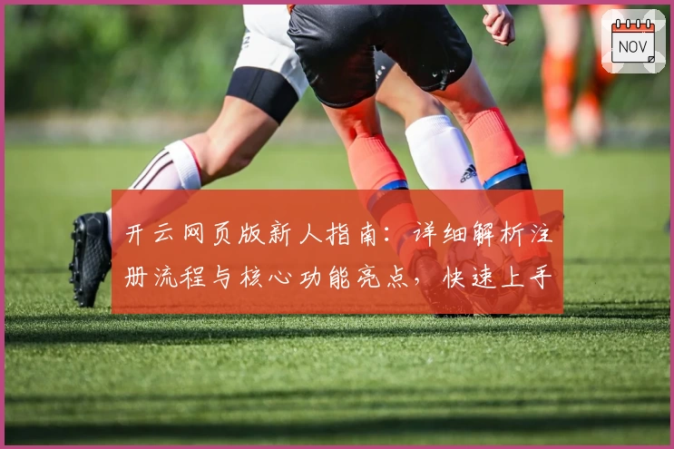 开云网页版新人指南：详细解析注册流程与核心功能亮点，快速上手无需等待